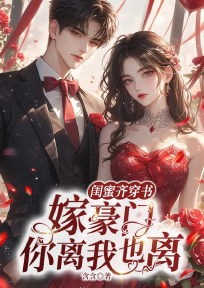 閨蜜齊穿書，嫁豪門，你離我也離