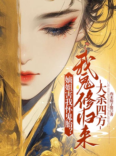 嫡姐害我怀鬼胎？我鬼修归来大杀四方后续全文