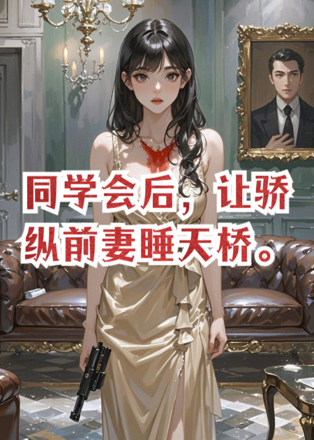 同学会后，让骄纵前妻睡天桥。全本阅读