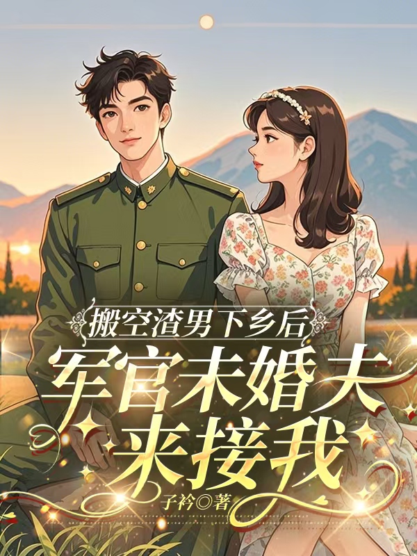 搬空渣男下鄉(xiāng)后，軍官未婚夫來(lái)接我