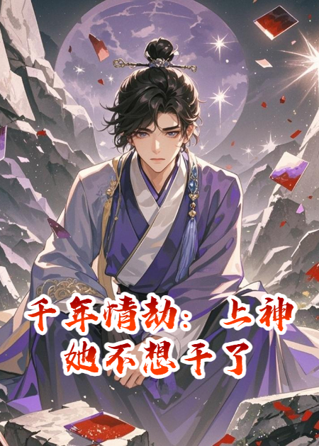 千年情劫：上神她不想干了最新篇章