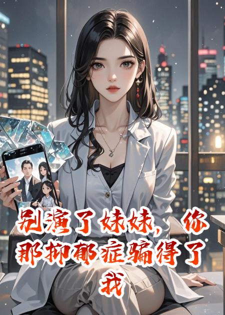 别演了妹妹，你那抑郁症骗得了我妈骗不了我原著小说