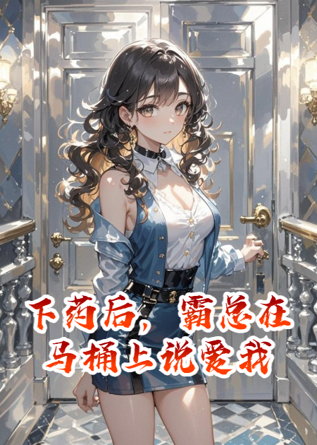 下药后，霸总在马桶上说爱我
