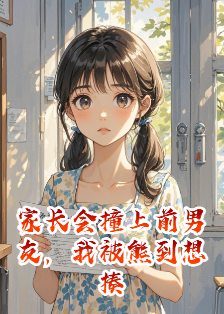 家长会撞上前男友，我被熊到想揍人火爆无弹窗