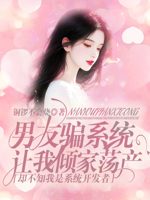 男友騙系統(tǒng)讓我傾家蕩產(chǎn)，卻不知我是系統(tǒng)開發(fā)者