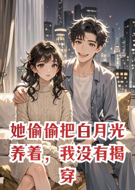 她偷偷把白月光养着，我没有揭穿