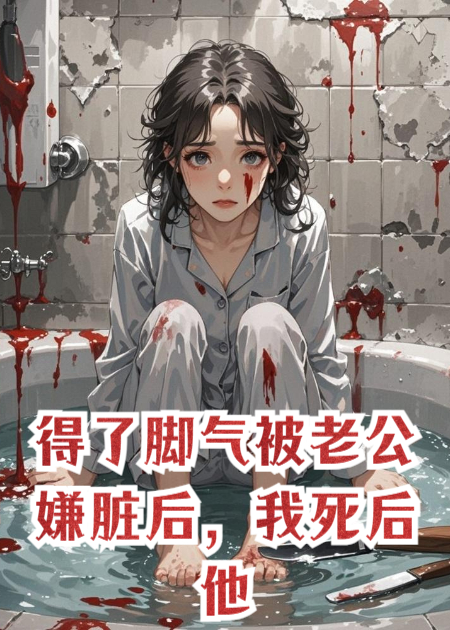 得了腳氣被老公嫌臟后，我死后他也陪葬