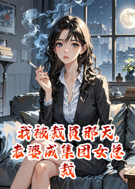 我被裁員那天老婆成集團女總裁