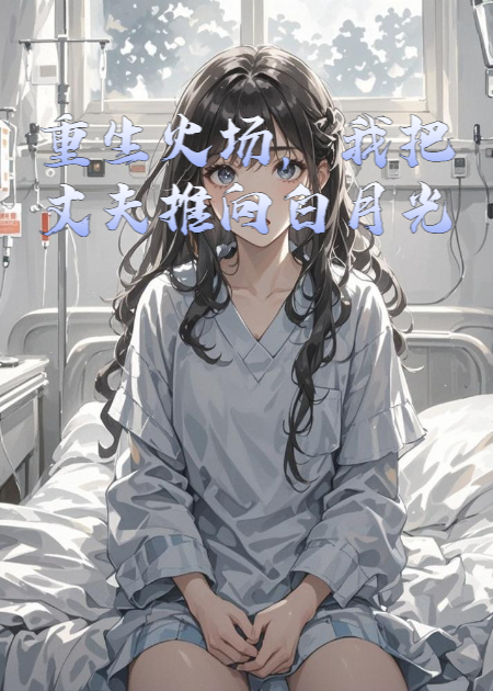 重生火場，我把丈夫推向白月光
