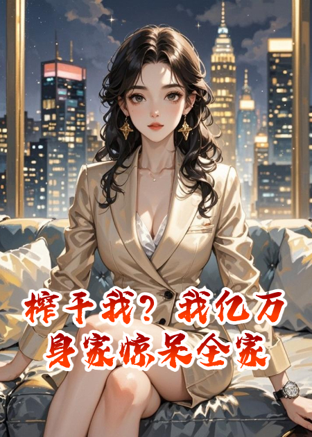 榨干我？我億萬(wàn)身家驚呆全家