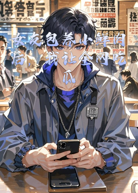 女友包養(yǎng)小鮮肉后，我讓全網(wǎng)吃瓜