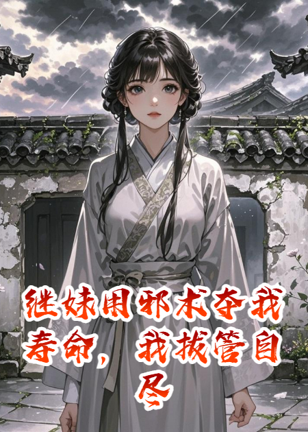 繼妹用邪術(shù)奪我壽命，我拔管自盡后她慌了