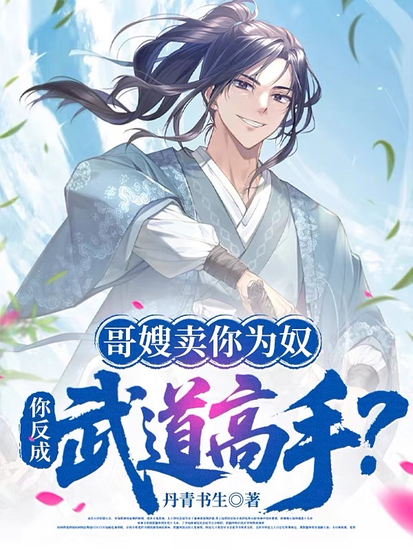 哥嫂賣你為奴，你反成武道高手？