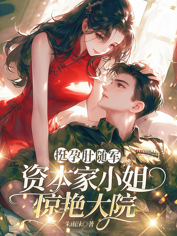 挺孕肚隨軍，資本家小姐驚艷大院
