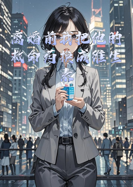 離婚前我把他的救命藥換成維生素