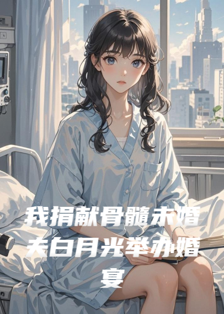 我捐獻(xiàn)骨髓未婚夫白月光舉辦婚宴