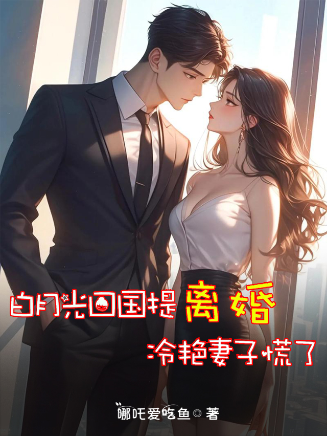 白月光回国提离婚，冷艳妻子慌了