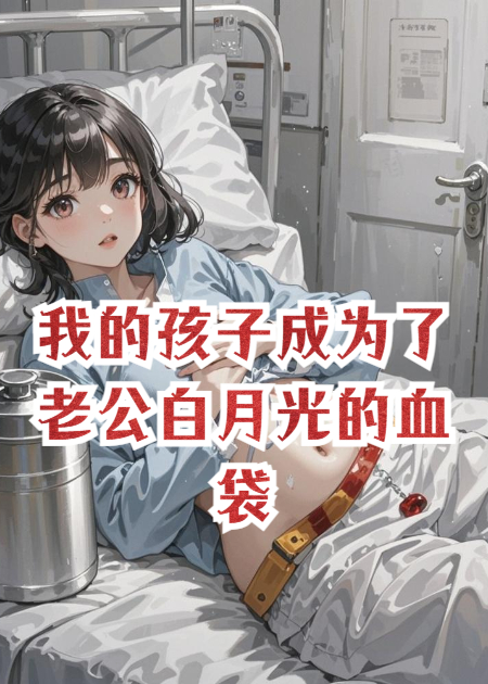我的孩子成為了老公白月光的血袋