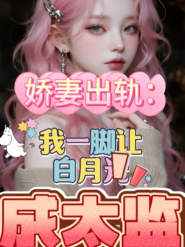 娇妻出轨：我一脚让白月光成太监
