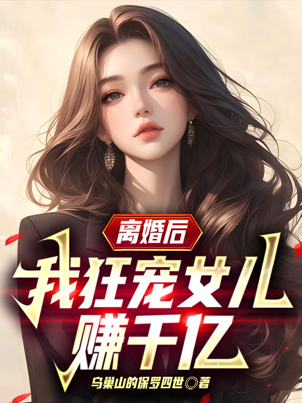离婚后，我狂宠女儿赚千亿