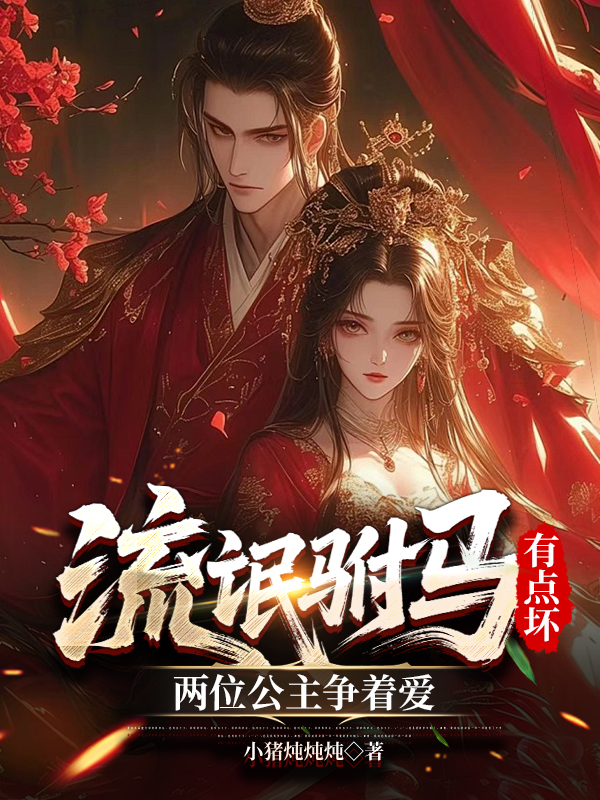 流氓驸马有点坏，两位公主争着爱无广告全文