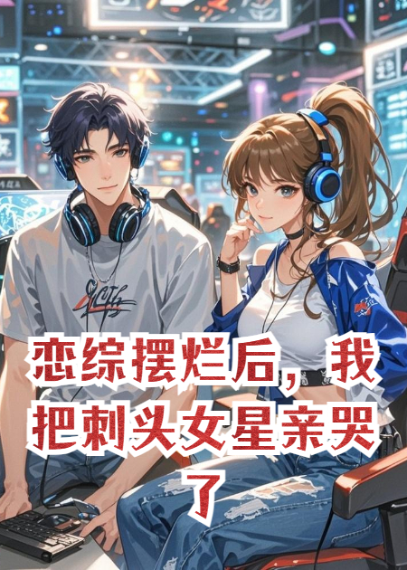 戀綜擺爛后，我把刺頭女星親哭了