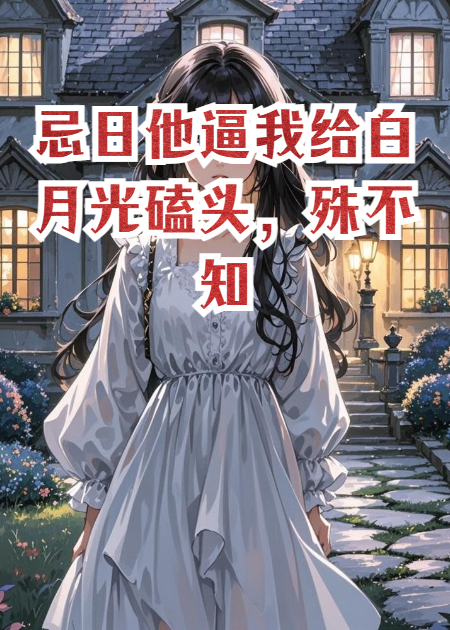 忌日他逼我給白月光磕頭，殊不知