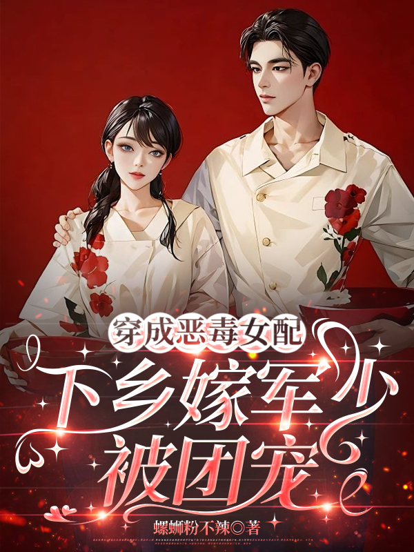 穿成惡毒女配，下鄉(xiāng)嫁軍少被團(tuán)寵