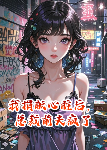 我捐獻心臟后，總裁前夫瘋了