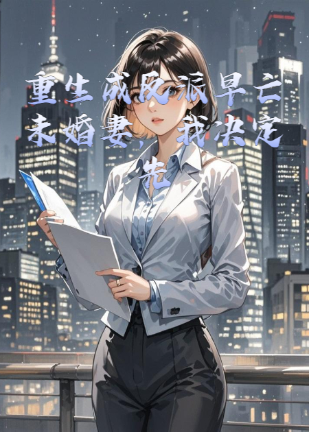 重生成反派早亡未婚妻，我決定先下手為強