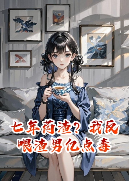 七年藥渣？我反喂渣男億點(diǎn)毒