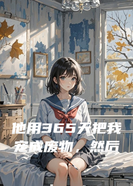 他用365天把我寵成廢物，然后親手送我進(jìn)精神病院
