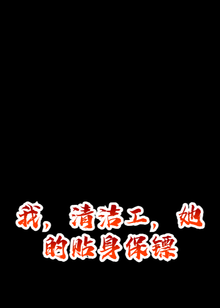 我，清洁工，她的贴身保镖