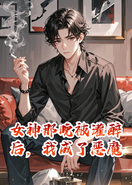 女神那晚被灌醉后，我成了惡魔