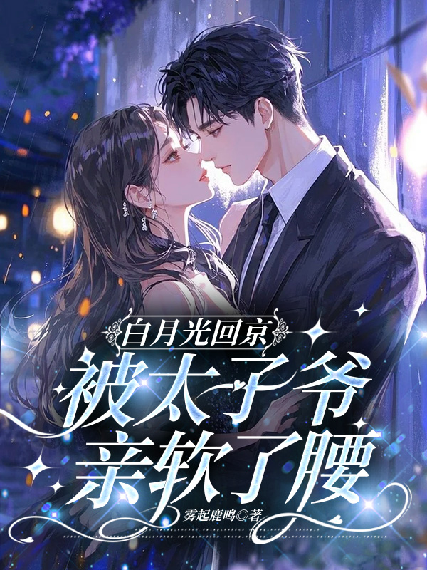 白月光回京，被太子爺親軟了腰