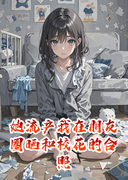 她流產(chǎn)我在朋友圈曬和校花的合照