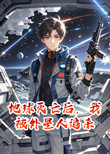 地球灭亡后，我被外星人追杀小说全集+番外+完结篇（AI摇篮地球）在线下载在线阅读