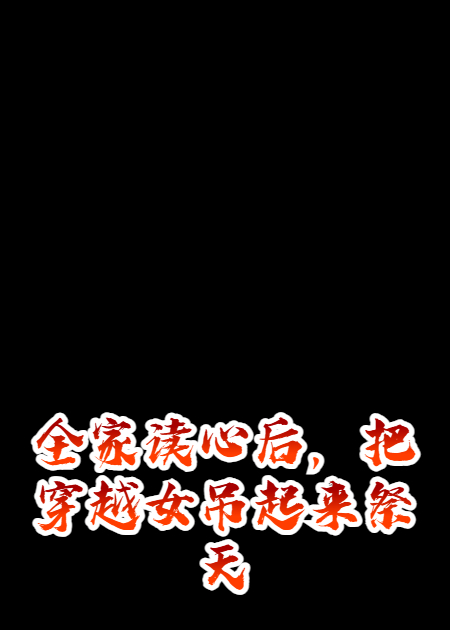 全家讀心后，把穿越女吊起來(lái)祭天