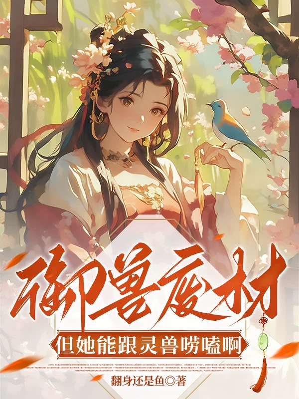 御兽废材？！但她能跟灵兽唠嗑啊无套路全集