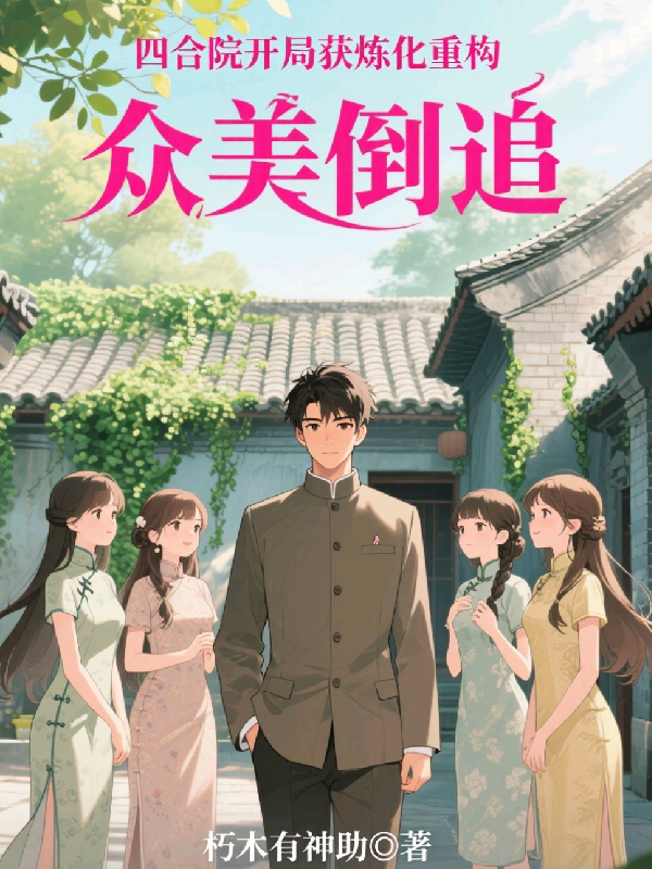 四合院開局獲煉化重構(gòu)，眾美倒追