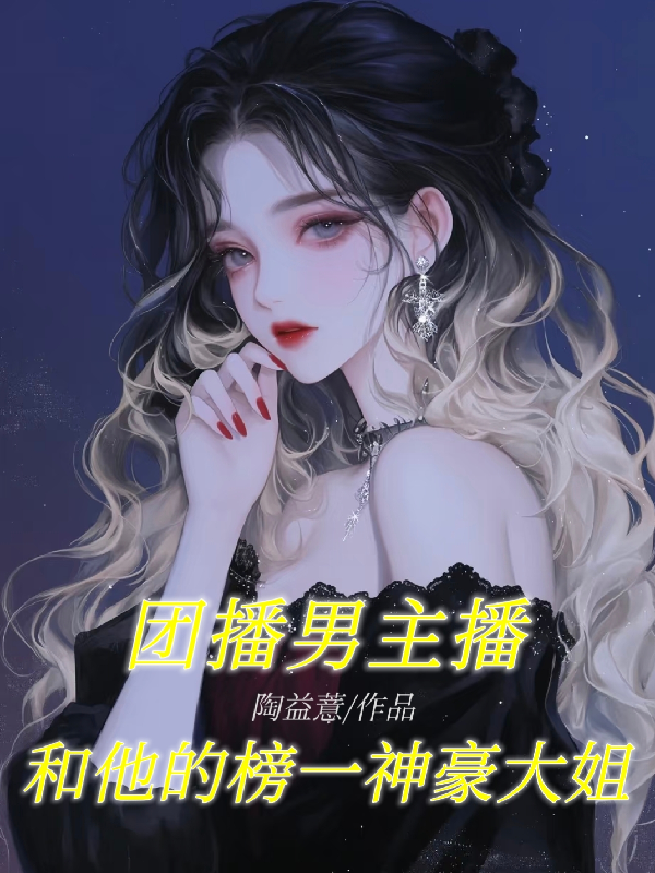 团播男主播和他的榜一神豪大姐热门小说完结