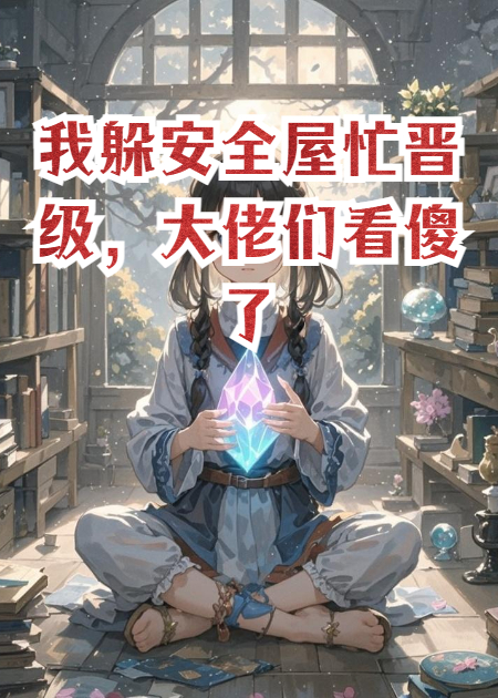 我躲安全屋忙晋级，大佬们看傻了（大女主财运加持）全网首发TXT阅读清爽版