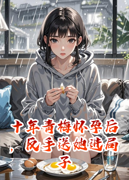 十年青梅懷孕后，反手送她進(jìn)局子