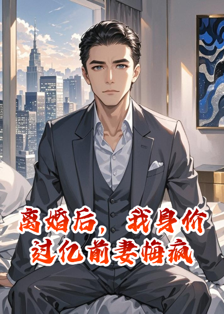 離婚后，我身價(jià)過(guò)億前妻悔瘋