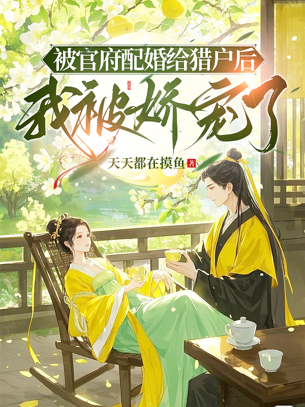 被官府配婚给猎户后，我被娇宠了全文阅读