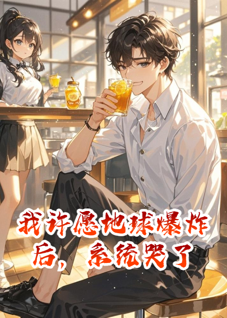 《我许愿地球爆炸后，系统哭了》无广告全文