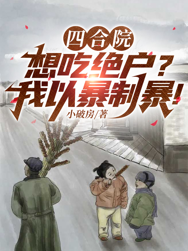 四合院：想吃絕戶(hù)？我以暴制暴！