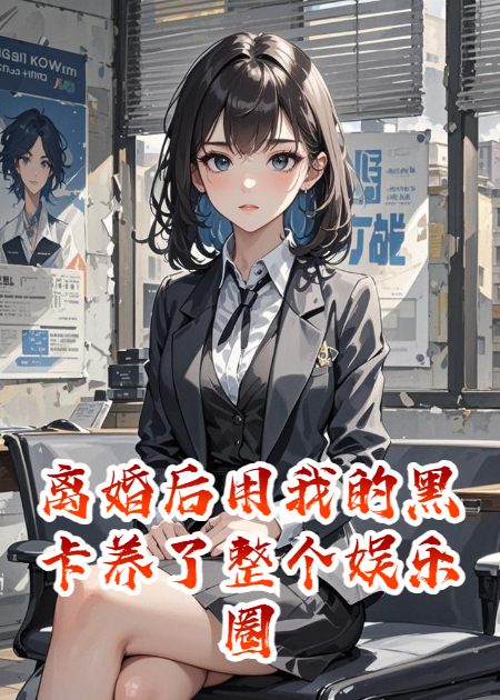 離婚后用我的黑卡養(yǎng)了整個(gè)娛樂圈