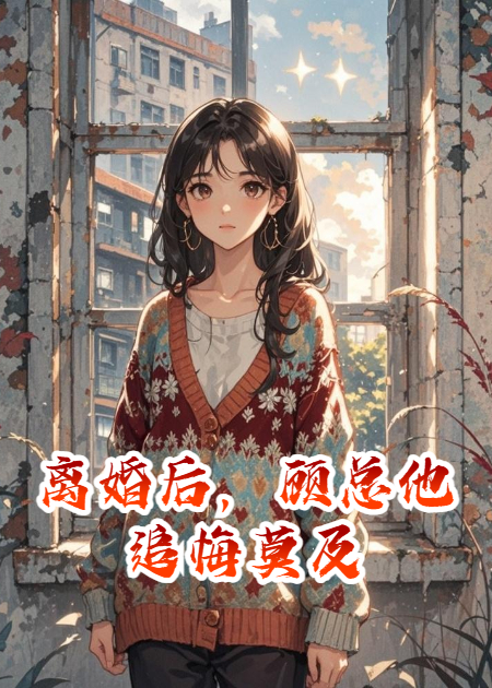 離婚后，顧總他追悔莫及
