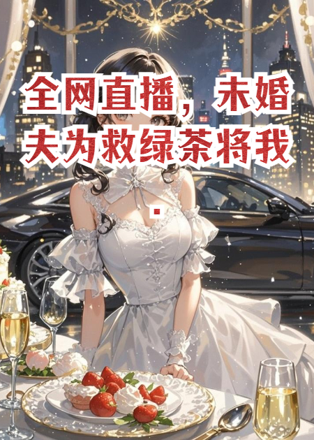 全網(wǎng)直播，未婚夫為救綠茶將我..